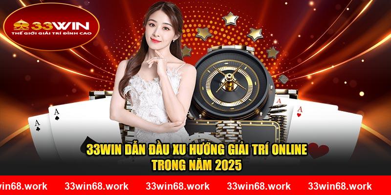 33Win dẫn đầu xu hướng giải trí online trong năm 2025