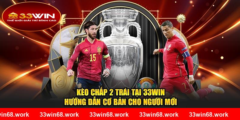 Kèo Chấp 2 Trái Tại 33WIN - Hướng Dẫn Cơ Bản Cho Người Mới